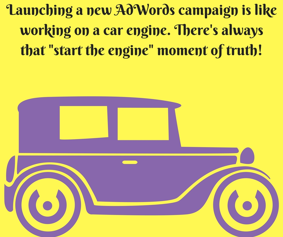 Launching a new AdWords campaign is like working on a car engine!!!